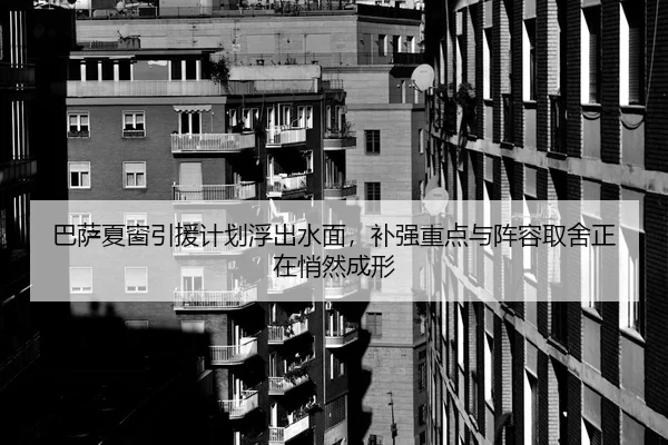 巴萨夏窗引援计划浮出水面，补强重点与阵容取舍正在悄然成形