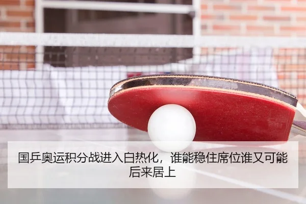 国乒奥运积分战进入白热化，谁能稳住席位谁又可能后来居上