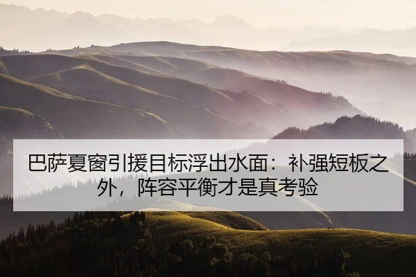 巴萨夏窗引援目标浮出水面：补强短板之外，阵容平衡才是真考验