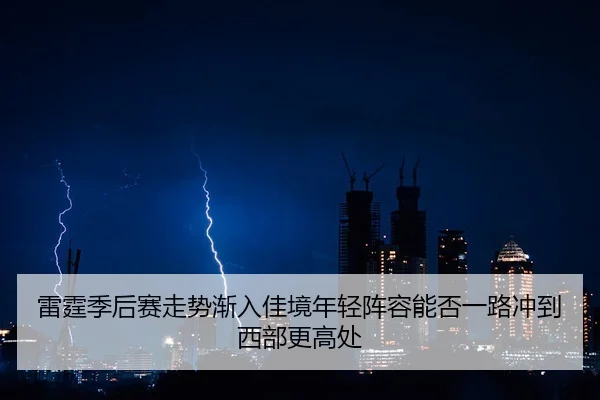 雷霆季后赛走势渐入佳境年轻阵容能否一路冲到西部更高处